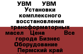 УВМ-01, УВМ-03 Установки комплексного восстановления трансформаторных масел › Цена ­ 111 - Все города Бизнес » Оборудование   . Пермский край,Краснокамск г.